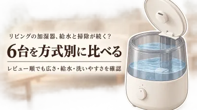 【人気ランキング】楽天でレビュー数が多い加湿器6選｜リビングの給水・掃除しやすさを方式別に比較